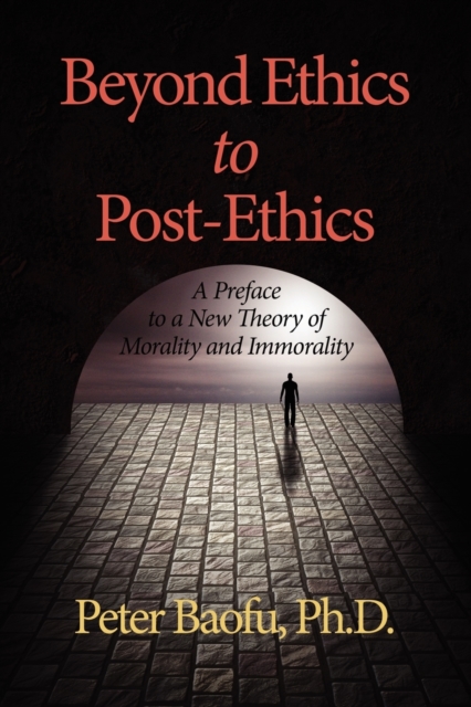 Beyond Ethics To Post-Ethics : A Preface to a New Theory of Morality and Immorality, Paperback / softback Book