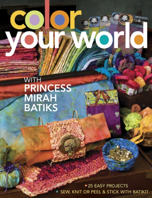 Color Your World with Princess Mirah Batiks : 25 Easy Project Sew, Knit or Peel & Stick with BatiKit, PDF eBook