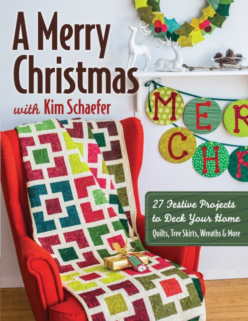 A Merry Christmas with Kim Schaefer : 27 Festive Projects to Deck Your Home: Quilts, Tree Skirts, Wreaths & More, Paperback / softback Book