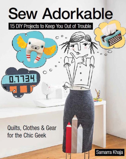 Sew Adorkable : 15 DIY Projects to Keep You out of Trouble * Quilts, Clothes & Gear for the Chic Geek, Paperback / softback Book