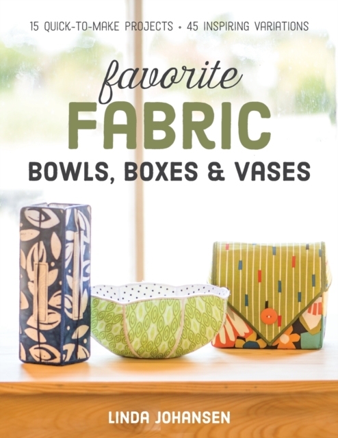 Favorite Fabric Bowls, Boxes & Vases : 15 Quick-to-Make Projects, Paperback / softback Book