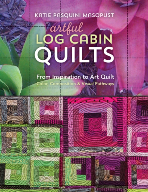 Artful Log Cabin Quilts : From Inspiration to Art Quilt - Color, Composition & Visual Pathways, Paperback / softback Book