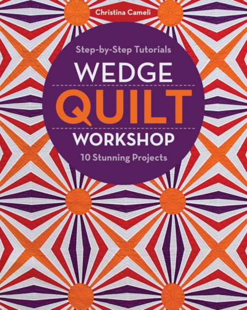Wedge Quilt Workshop : Step-By-Step Tutorials - 10 Stunning Projects, Paperback / softback Book