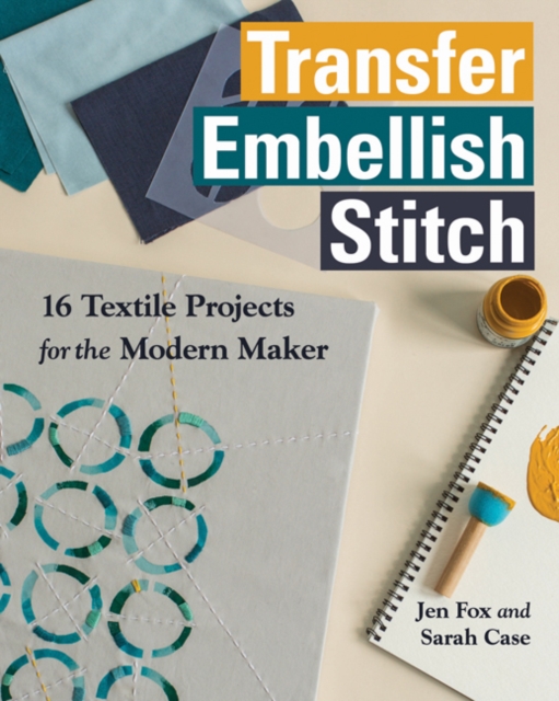 Transfer Embellish Stitch : 16 Textile Projects for the Modern Maker, Paperback / softback Book