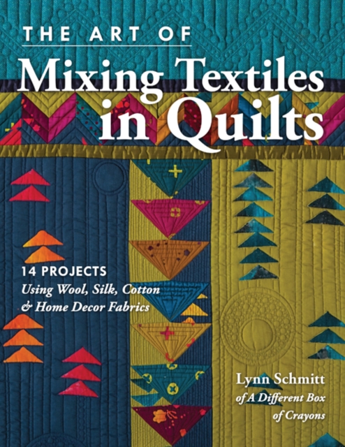 The Art of Mixing Textiles in Quilts : 14 Projects Using Wool, Silk, Cotton & Home Decor Fabrics, Paperback / softback Book