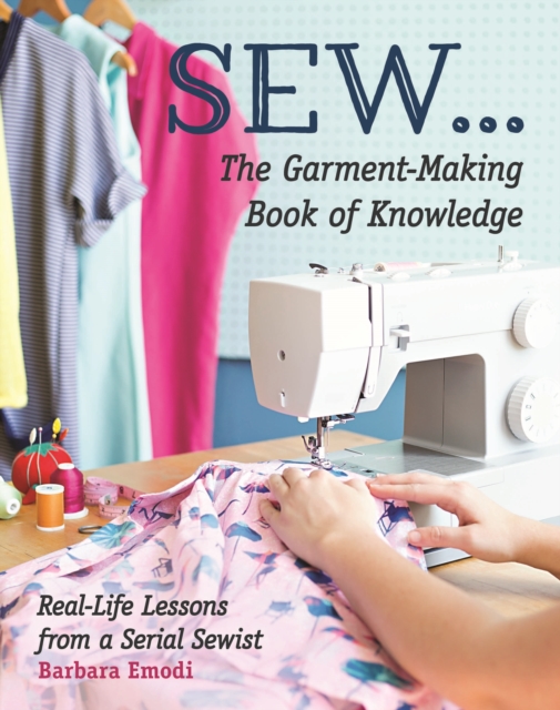 SEW ... The Garment-Making Book of Knowledge : Real-Life Lessons from a Serial Sewist, Paperback / softback Book