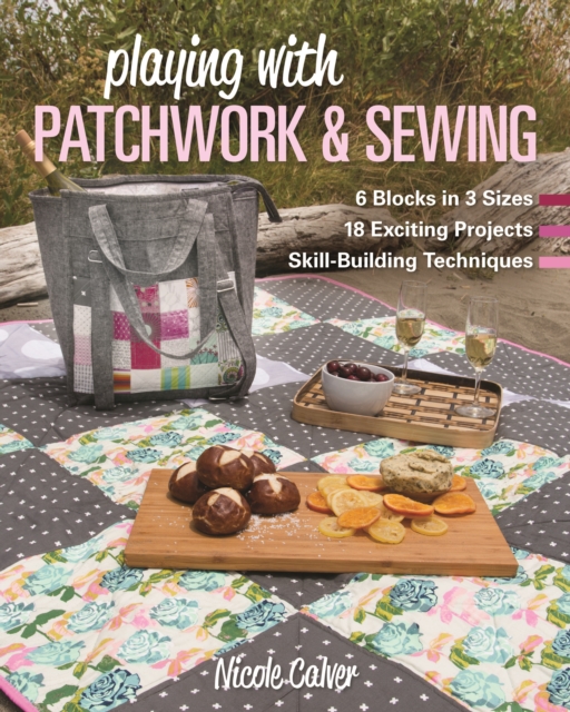 Playing with Patchwork & Sewing : 6 Blocks in 3 Sizes, 18 Exciting Projects, Skill-Building Techniques, Paperback / softback Book