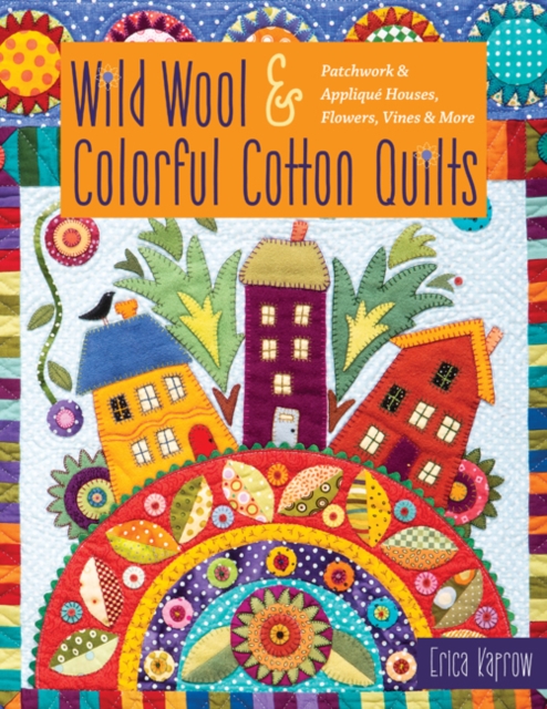 Wild Wool & Colorful Cotton Quilts : Patchwork & Applique Houses, Flowers, Vines & More, Paperback / softback Book