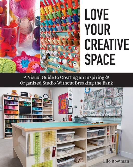 Love Your Creative Space : A Visual Guide to Creating an Inspiring & Organized Studio without Breaking the Bank, Paperback / softback Book