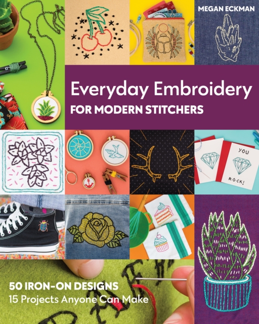 Everyday Embroidery for Modern Stitchers : 50 Iron-on Designs; 15 Projects Anyone Can Make, General merchandise Book