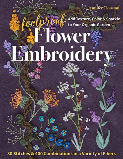 Foolproof Flower Embroidery : 80 Stitches & 400 Combinations in a Variety of Fibers; Add Texture, Color & Sparkle to Your Organic Garden, Paperback / softback Book