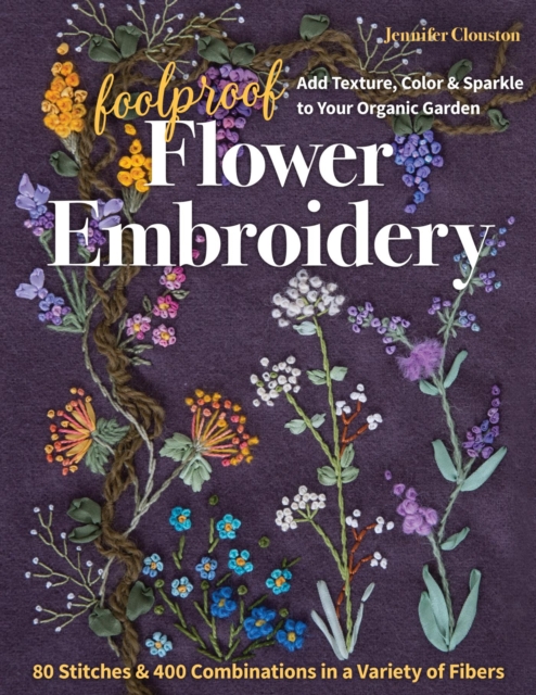 Foolproof Flower Embroidery : 80 Stitches & 400 Combinations in a Variety of Fibers; Add Texture, Color & Sparkle to Your Organic Garden, EPUB eBook