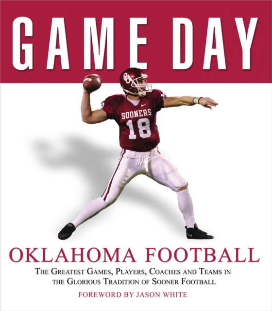 Game Day: Oklahoma Football : The Greatest Games, Players, Coaches and Teams in the Glorious Tradition of Sooner Football, PDF eBook