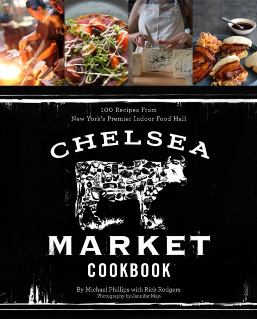 The Chelsea Market Cookbook : 100 Recipes from New York'sPremier Indoor Food Hall, Hardback Book