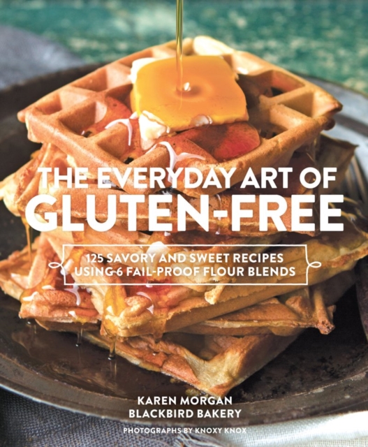 Everyday Art of Gluten Free : 125 Savory and Sweet Recipes Using 6 Fail-Proof Flour Blends, Hardback Book