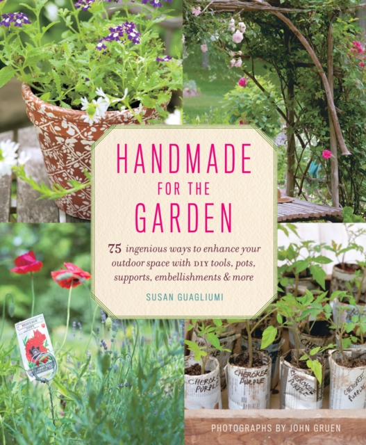 Handmade for the Garden : 75 Ingenious Ways to Enhance Your Outdoor Space with DIY Tools, Pots, Supports, Embellishments, and More, Paperback / softback Book