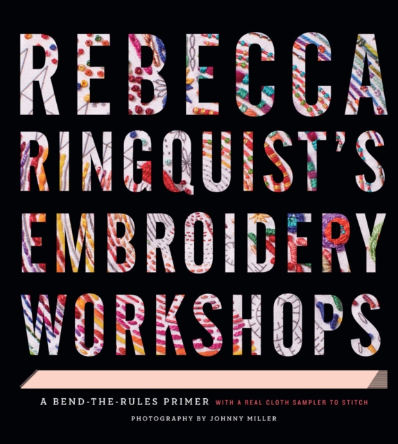 Rebecca Ringquist’s Embroidery Workshops : A Bend-the-Rules Primer, Hardback Book