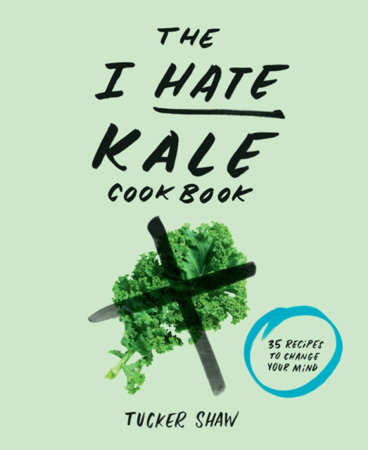 The I Hate Kale Cookbook : 35 Recipes to Change Your Mind, Hardback Book