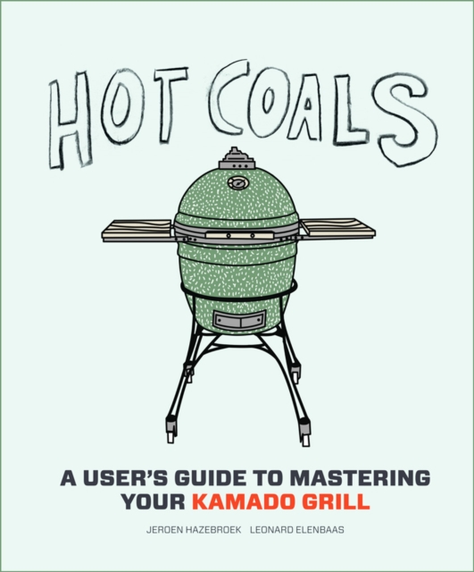Hot Coals : A User's Guide to Mastering Your Kamado Grill, Hardback Book