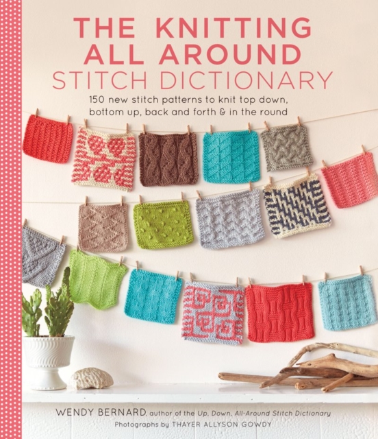The Knitting All Around Stitch Dictionary : 150 new stitch patterns to knit top down, bottom up, back and forth & in the round, Hardback Book