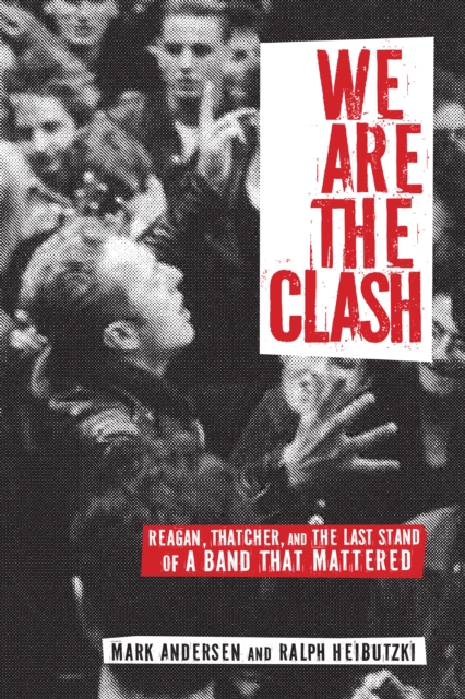 We Are The Clash : Reagan, Thatcher, and the Last Stand of a Band That Mattered, Paperback / softback Book