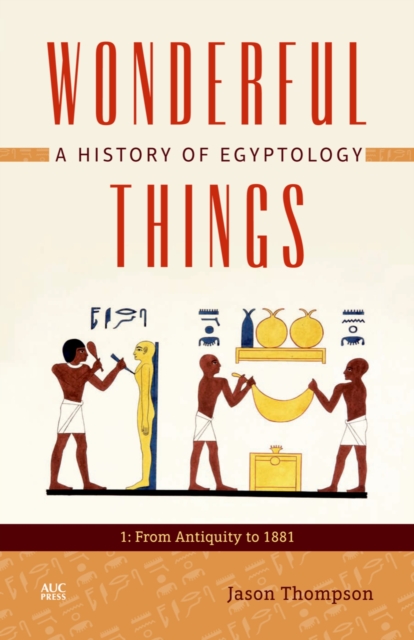 Wonderful Things: A History of Egyptology, Volume 1 : From Antiquity to 1881, EPUB eBook