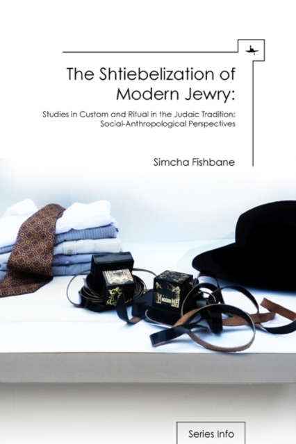 The Shtiebelization of Modern Jewry : Studies in Custom and Ritual in the Judaic Tradition: Social-Anthropological Perspectives, PDF eBook