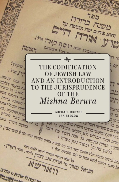 The Codification of Jewish Law and an Introduction to the Jurisprudence of the Mishna Berura, Hardback Book