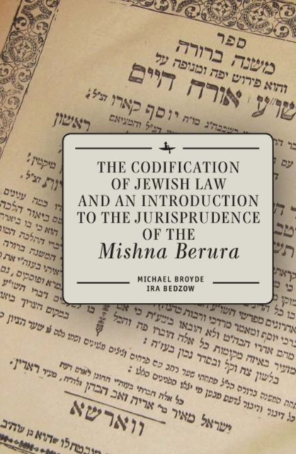 The Codification of Jewish Law and an Introduction to the Jurisprudence of the Mishna Berura, PDF eBook