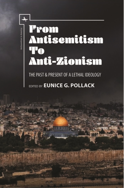 From Antisemitism to Anti-Zionism : The Past & Present of a Lethal Ideology, Paperback / softback Book