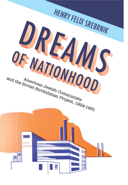 Dreams of Nationhood : American Jewish Communists and the Soviet Birobidzhan Project, 1924-1951, PDF eBook