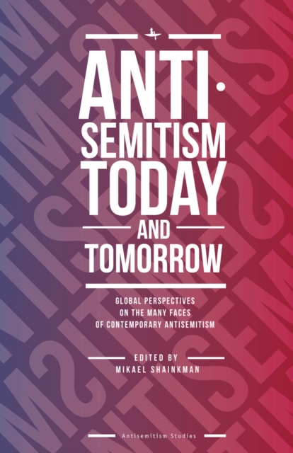 Antisemitism Today and Tomorrow : Global Perspectives on the Many Faces of Contemporary Antisemitism, Hardback Book