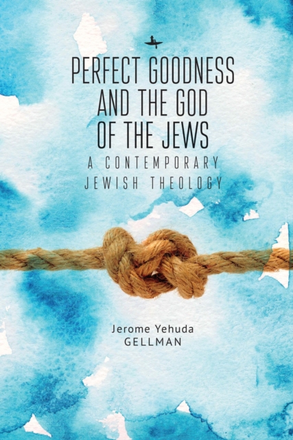 Perfect Goodness and the God of the Jews : A Contemporary Jewish Theology, Hardback Book