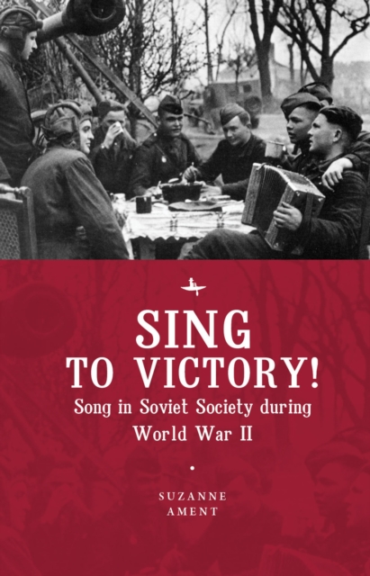 Sing to Victory! : Song in Soviet Society during World War II, Hardback Book