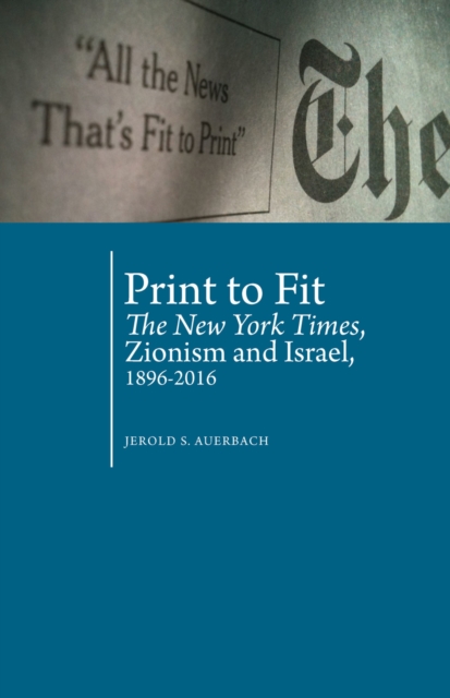 Print to Fit : The New York Times, Zionism and Israel (1896-2016), Hardback Book