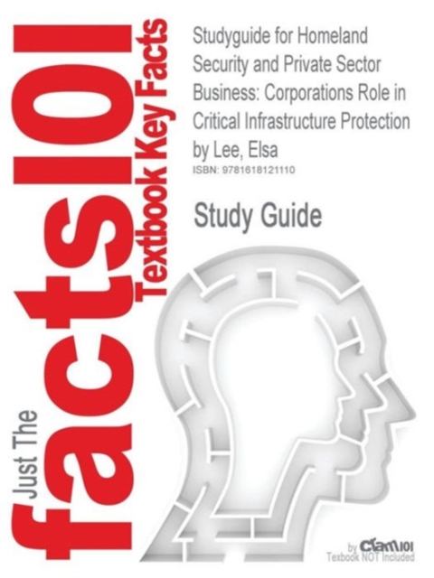 Studyguide for Homeland Security and Private Sector Business : Corporations Role in Critical Infrastructure Protection by Lee, Elsa, ISBN 9781420070781, Paperback / softback Book