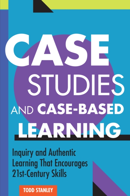 Case Studies and Case-Based Learning : Inquiry and Authentic Learning That Encourages 21st-Century Skills, Paperback / softback Book