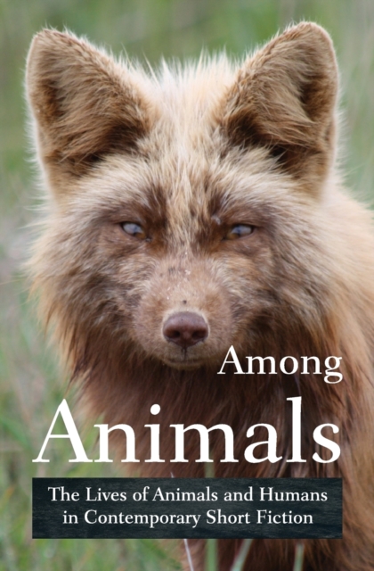 Among Animals : The Lives of Animals and Humans in Contemporary Short Fiction, Paperback / softback Book