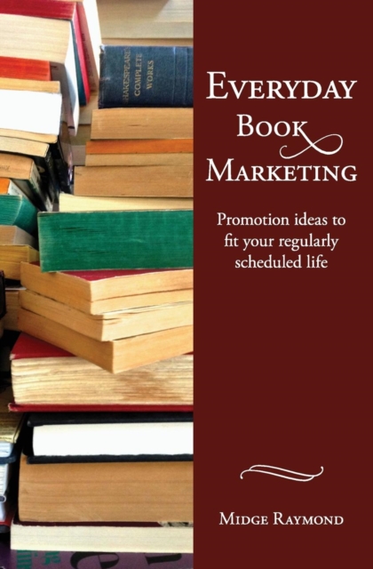 Everyday Book Marketing : Promotion Ideas to Fit Your Regularly Scheduled Life, Paperback / softback Book