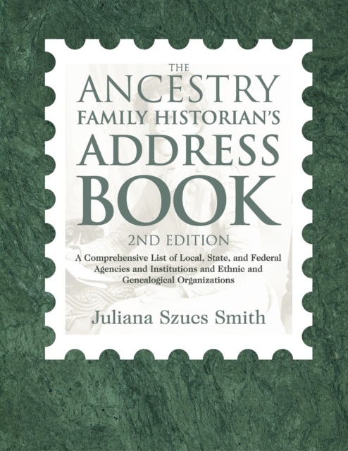 The Ancestry Family Historian's Address Book : A Comprehensive List of Local, State, and Federal Agencies and Institutions and Ethnic and Genealogical Organizations, EPUB eBook