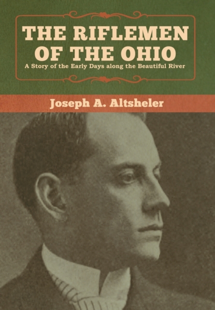 The Riflemen of the Ohio : A Story of the Early Days along the Beautiful River, Hardback Book