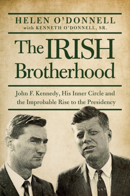 The Irish Brotherhood : John F. Kennedy, His Inner Circle, and the Improbable Rise to the Presidency, Hardback Book