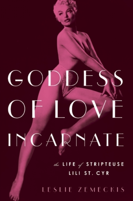 Goddess Of Love Incarnate : The Life of Stripteuse Lili St. Cyr, Paperback / softback Book