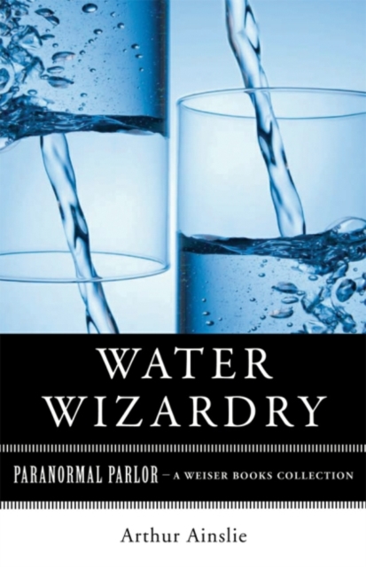 Water Wizardry : Paranormal Parlor, A Weiser Books Collection, EPUB eBook
