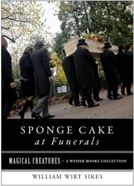 Sponge Cake at Funerals And Other Quaint Old Customs : Magical Creatures, A Weiser Books Collection, EPUB eBook
