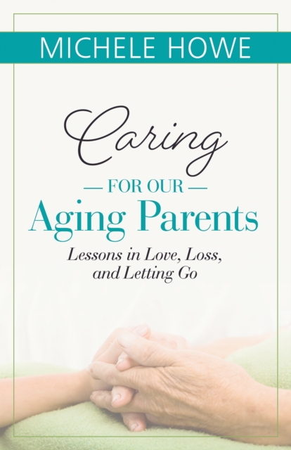 Caring for our Aging Parents : Lessons in Love, Loss and Letting Go, Paperback / softback Book