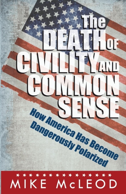 The Death of Civility and Common Sense : How America Has Become Dangerously Polarized, Paperback / softback Book