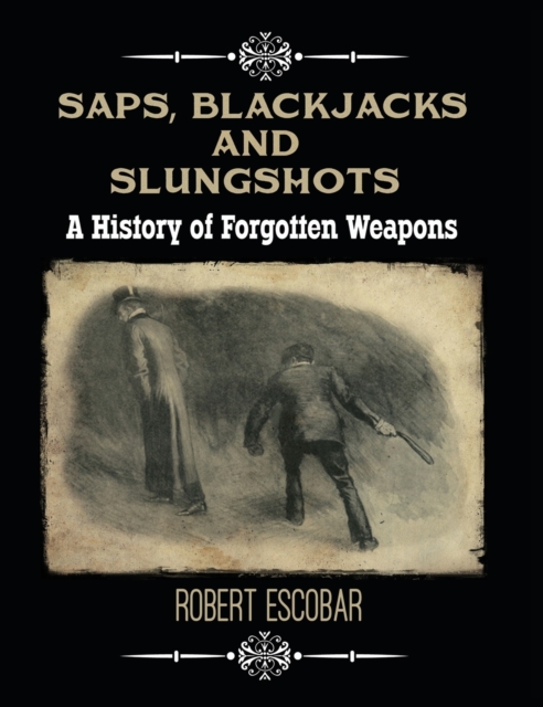 Saps, Blackjacks and Slungshots : A History of Forgotten Weapons, Hardback Book
