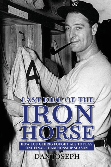 Last Ride of the Iron Horse : How Lou Gehrig Fought ALS to Play One Final Championship Season, Paperback / softback Book