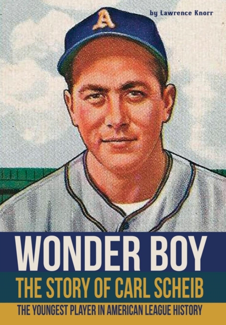 Wonder Boy - The Story of Carl Scheib : The Youngest Player in American League History, Hardback Book
